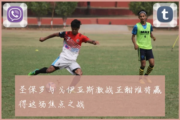圣保罗与戈伊亚斯激战正酣谁将赢得这场焦点之战